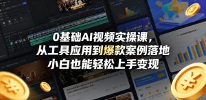 0基础AI视频实操课，从工具应用到爆款案例落地，小白也能轻松上手变现-遨游资源库