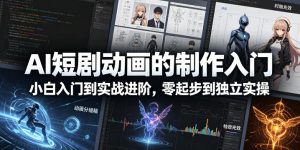 AI短剧动画的制作入门，小白入门到实战进阶，零起步到独立实操-遨游资源库