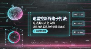 迅雷拉新野路子打法,吃瓜类玩法怎么做,玩法自热截流及后端处理详解-遨游资源库
