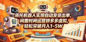 依托机器人实现自动发货出单,闲置时间运营拼多多虚拟,轻松突破月入1-5W【揭秘】-遨游资源库
