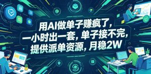 用AI做单子賺疯了,一小时出一套,单子接不完,提供派单资源,月稳2W【揭秘】-遨游资源库
