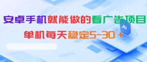 安卓手机就能做的看广告项目,单机每天稳定5-30+-遨游资源库
