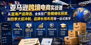 亚马逊跨境电商实战课，从蓝海产品筛选、全类型广告精细化投放，到四季大促冲刺、品牌长线布局等一站式教学（更新6月）-遨游资源库