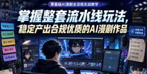 零基础AI漫剧全流程实战教学，掌握整套流水线玩法，稳定产出合规优质的AI漫剧作品-遨游资源库