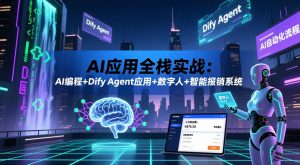AI应用全栈实战:AI编程+Dify Agent应用+数字人+智能报销系统-遨游资源库