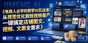 电商人必学的即梦AI实战课!从视觉优化到短视频量产,一键搞定店铺图文、视频、文案全需求-遨游资源库