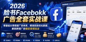 2026脸书Facebook广告全套实战课,零基础从零搭建广告体系,精准投放优化数据,解锁跨境广告稳定变现玩法-遨游资源库