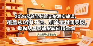 2026希音全托管无货源实战课,覆盖从0到1开店、到单量利润突破,助你从草莽铺货转向精细化盈利-遨游资源库