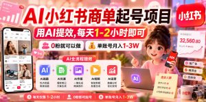 AI小红书商单起号项目,用AI提效,每天1-2小时即可,0粉就可以做,单账号月入1-3W-遨游资源库
