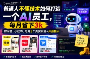 普通人不懂技术如何打造一个AI员工,每月省下3k,附闲鱼、小红书、电商3个真实案例+开源提示【文档】-遨游资源库