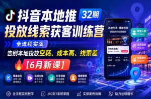 抖音本地推投放线索获客训练营32期,全流程实战,告别本地投放空耗、成本高、线索差【6月新课】-遨游资源库