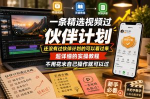 一条精选视频过伙伴计划，还没有过伙伴计划的可以看过来，超详细的实操教程，不用花米自己操作就可以过-遨游资源库