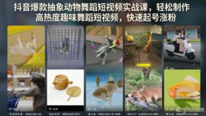 抖音爆款抽象动物舞蹈短视频实战课,轻松制作高热度趣味舞蹈短视频,快速起号涨粉-遨游资源库