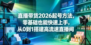 直播带货2026起号方法,零基础也能快速上手,从0到1搭建高流速直播间-遨游资源库