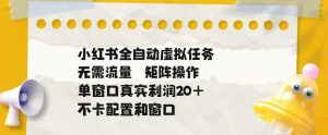 小红书全自动虚拟任务,矩阵操作无需流量,单窗口20+真实收益,不卡配置和窗口【揭秘】-遨游资源库