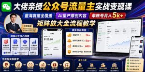 大佬亲授公众号流量主实战变现课,蓝海赛道全覆盖,AI量产原创内容,单账号月入5k+矩阵放大全流程教学-遨游资源库