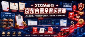 2026最新京东自营全套运营课,从入驻资质、入仓规则到毛保谈判、采销沟通,全流程避坑落地-遨游资源库