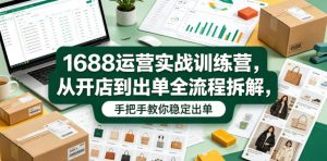1688运营实战训练营,从开店到出单全流程拆解,手把手教你稳定出单-遨游资源库