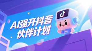 AI强开抖音创作者伙伴计划,轻松拿平台创作收益-遨游资源库