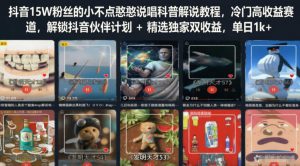 抖音15W粉丝的小不点憨憨说唱科普解说教程,冷门高收益赛道,解锁抖音伙伴计划+精选独家双收益,单日1k+-遨游资源库