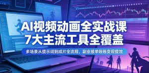 AI视频动画全实战课,7大主流工具全覆盖,多场景从提示词到成片全流程,副业接单账号变现提效-遨游资源库