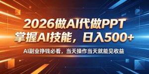 2026做AI代做PPT，掌握AI技能，日入500+，AI副业挣钱必看，当天操作当天就能见收益【揭秘】-遨游资源库
