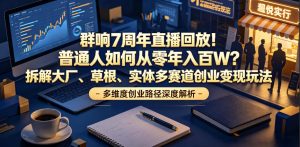 群响7周年直播回放！普通人如何从零年入百W？拆解大厂、草根、实体多赛道创业变现玩法-遨游资源库