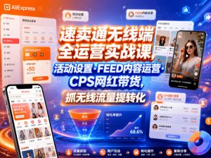 速卖通无线端全运营实战课，活动设置・FEED内容运营・CPS网红带货，抓无线流量提转化-遨游资源库