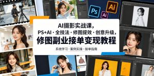 AI摄影实战课，PS+AI・全技法・修图提效・创意升级，修图副业接单变现教程-遨游资源库