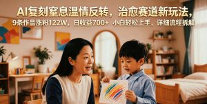 AI复刻窒息温情反转，治愈赛道新玩法，9条作品涨粉122W，日收益700+ 小白轻松上手，详细流程拆解-遨游资源库
