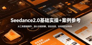 Seedance2.0基础实操+案例参考,从工具基础操作、核心功能拆解,到全品类、全场景实战案例参考全覆盖-遨游资源库
