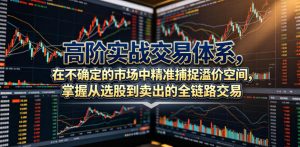 高阶实战交易体系,在不确定的市场中精准捕捉溢价空间,掌握从选股到卖出的全链路交易心法(更新6月)-遨游资源库