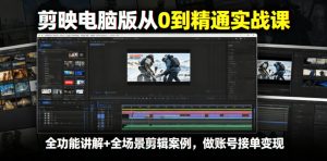 剪映电脑版从0到精通实战课,全功能讲解+全场景剪辑案例,做账号接单变现-遨游资源库