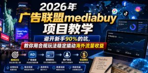 2026年老董賺美刀广告联盟mediabuy项目教学,避开新手90%的坑,教你用合规玩法稳定撬动海外流量收益-遨游资源库