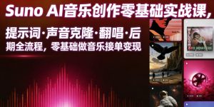 Suno AI音乐创作实战课，提示词・声音克隆・翻唱・后期全流程，零基础做音乐接单变现-遨游资源库