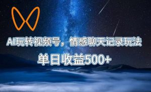 AI玩转视频号,情感聊天记录玩法,单日收益500+【揭秘】-遨游资源库