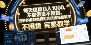 每天稳稳日入1000，不靠带货不囤货，拼多多虚拟类目矩阵玩法完整教学【揭秘】-遨游资源库