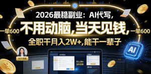 2026最稳副业：AI代写，不用动脑，当天见钱，一单600，全职干月入2W+，能干一辈子【揭秘】-遨游资源库