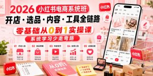 2026小红书电商系统班开店・选品・内容・工具全链路，零基础从0到1实操课，系统学习少走弯路-遨游资源库