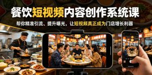 餐饮短视频内容创作系统课，帮你精准引流、提升曝光，让短视频真正成为门店增长利器-遨游资源库