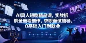 AI真人短剧精品课，实战拆解全流程创作，求职面试辅导，0基础入门到就业-遨游资源库