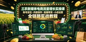 三农新媒体电商流量增长实操课，账号定位・内容创作・直播带货・小店运营，全链路实战教程-遨游资源库