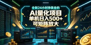 全新24小时挣美金的AI量化项目，单机日入500+，每天见收益，可矩阵放大【揭秘】-遨游资源库