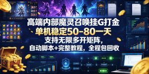 高端内部魔灵召唤挂G打金，单机稳定50-80一天，支持无限多开矩阵，自动脚本+完整教程，全程包回收【揭秘】-遨游资源库