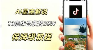 AI制作星座解说视频，10条作品涨赞20W，流量大起号快，适合新手小白操作-遨游资源库