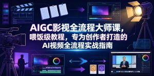 AIGC影视全流程大师课，喂饭级教程，专为创作者打造的AI视频全流程实战指南-遨游资源库