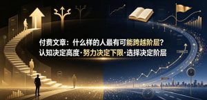 付费文章：什么样的人最有可能跨越阶层？认知决定高度·努力决定下限·选择决定阶层-遨游资源库