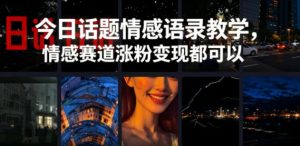 今日话题情感语录教学，情感赛道涨粉变现都可以-遨游资源库
