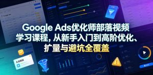 Google Ads优化师部落视频学习课程，从新手入门到高阶优化、扩量与避坑全覆盖（更新2026）-遨游资源库