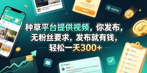 种草平台提供视频，你发布，无粉丝要求，发布就有钱，轻松一天300+【揭秘】-遨游资源库
